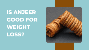 Is Anjeer Good for Weight Loss